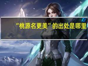 “桃源名更美”的出处是哪里