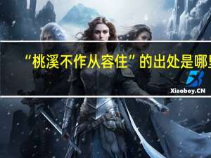 “桃溪不作从容住”的出处是哪里
