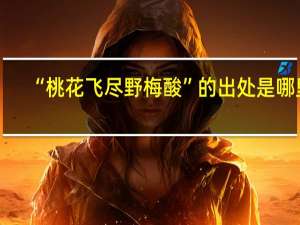 “桃花飞尽野梅酸”的出处是哪里