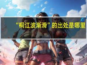 “桐江波渐滑”的出处是哪里
