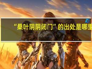 “桑叶阴阴闭门”的出处是哪里