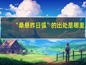 “桑悬昨日弧”的出处是哪里