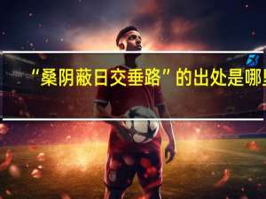 “桑阴蔽日交垂路”的出处是哪里