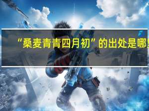 “桑麦青青四月初”的出处是哪里