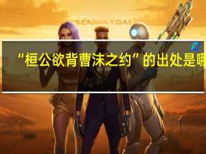 “桓公欲背曹沫之约”的出处是哪里