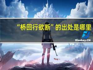 “桥回行欲断”的出处是哪里