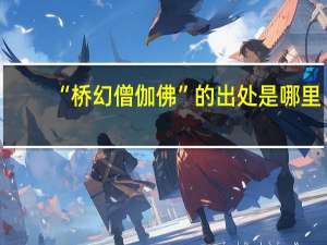 “桥幻僧伽佛”的出处是哪里
