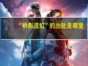 “桥影流虹”的出处是哪里