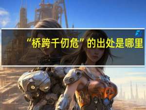 “桥跨千仞危”的出处是哪里