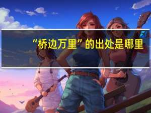 “桥边万里”的出处是哪里