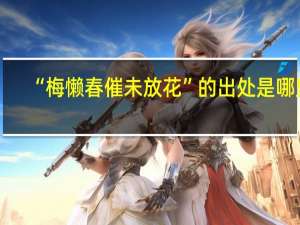 “梅懒春催未放花”的出处是哪里