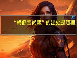 “梅舒雪尚飘”的出处是哪里