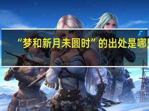 “梦和新月未圆时”的出处是哪里