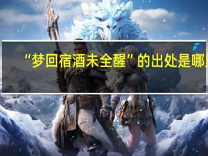 “梦回宿酒未全醒”的出处是哪里