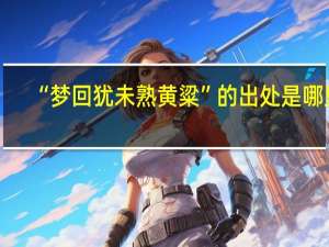 “梦回犹未熟黄粱”的出处是哪里
