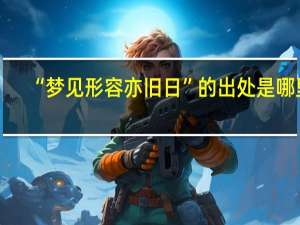 “梦见形容亦旧日”的出处是哪里