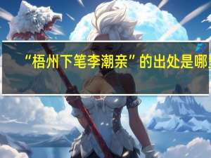 “梧州下笔李潮亲”的出处是哪里