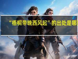“梧桐带晚西风起”的出处是哪里
