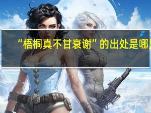 “梧桐真不甘衰谢”的出处是哪里
