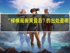 “梯横画阁黄昏后”的出处是哪里