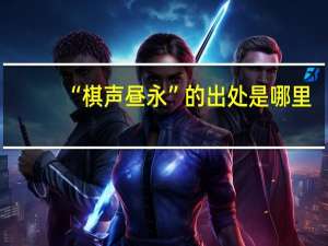 “棋声昼永”的出处是哪里