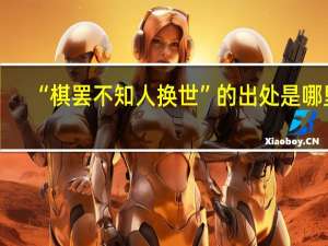 “棋罢不知人换世”的出处是哪里