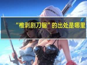 “椎剥剧刀锯”的出处是哪里