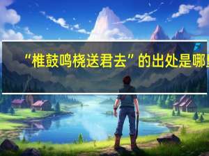 “椎鼓鸣桡送君去”的出处是哪里