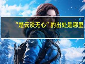 “楚云淡无心”的出处是哪里