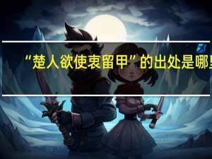 “楚人欲使衷留甲”的出处是哪里