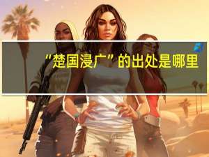 “楚国浸广”的出处是哪里
