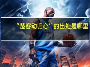 “楚客动归心”的出处是哪里