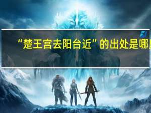 “楚王宫去阳台近”的出处是哪里