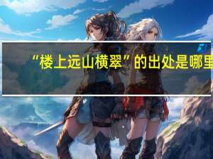 “楼上远山横翠”的出处是哪里