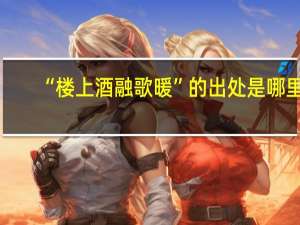 “楼上酒融歌暖”的出处是哪里