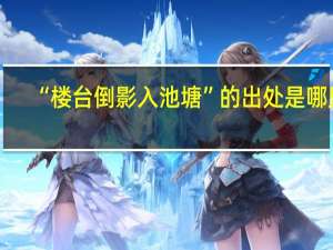 “楼台倒影入池塘”的出处是哪里