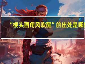 “楼头画角风吹醒”的出处是哪里