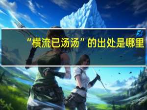 “横流已汤汤”的出处是哪里