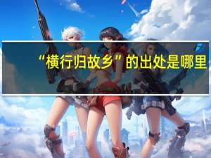 “横行归故乡”的出处是哪里