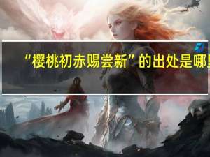 “樱桃初赤赐尝新”的出处是哪里
