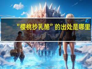 “樱桃抄乳酪”的出处是哪里