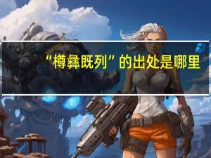“樽彝既列”的出处是哪里