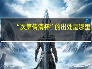 “次第传清杯”的出处是哪里
