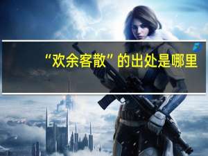 “欢余客散”的出处是哪里