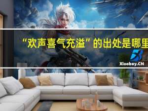 “欢声喜气充溢”的出处是哪里