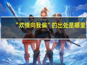 “欢情向我偏”的出处是哪里