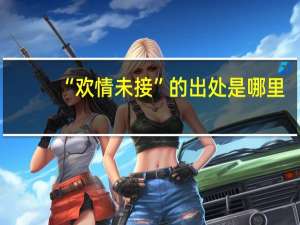 “欢情未接”的出处是哪里