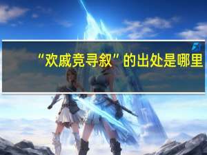“欢戚竞寻叙”的出处是哪里