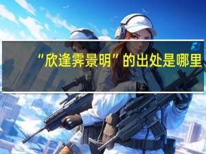 “欣逢霁景明”的出处是哪里