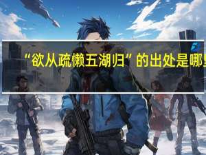 “欲从疏懒五湖归”的出处是哪里